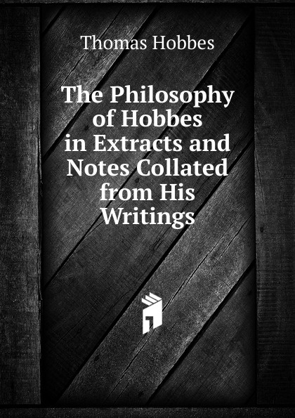 The Philosophy of Hobbes in Extracts and Notes Collated from His Writings