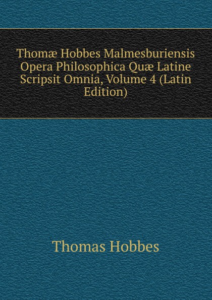 Thomae Hobbes Malmesburiensis Opera Philosophica Quae Latine Scripsit Omnia, Volume 4 (Latin Edition)