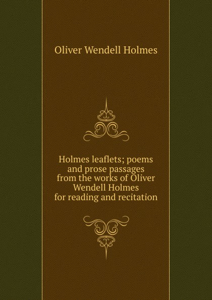 Holmes leaflets; poems and prose passages from the works of Oliver Wendell Holmes for reading and recitation