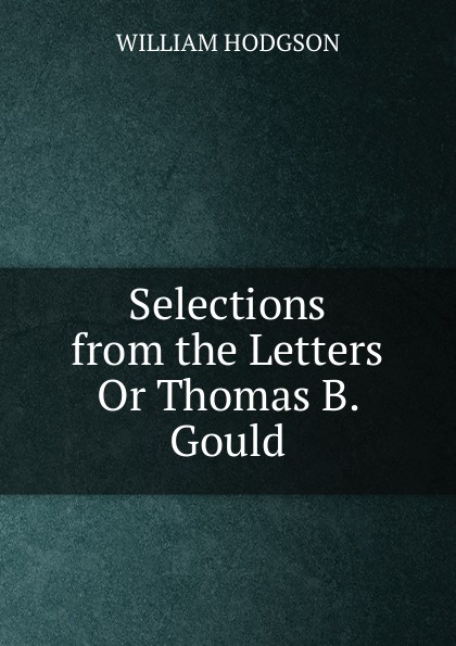Selections from the Letters Or Thomas B. Gould