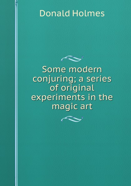 Some modern conjuring; a series of original experiments in the magic art