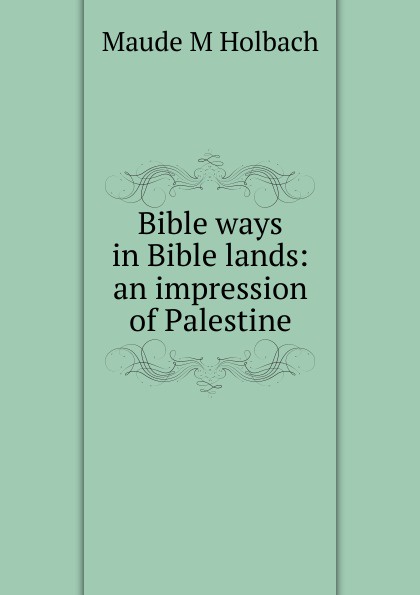 Bible ways in Bible lands: an impression of Palestine