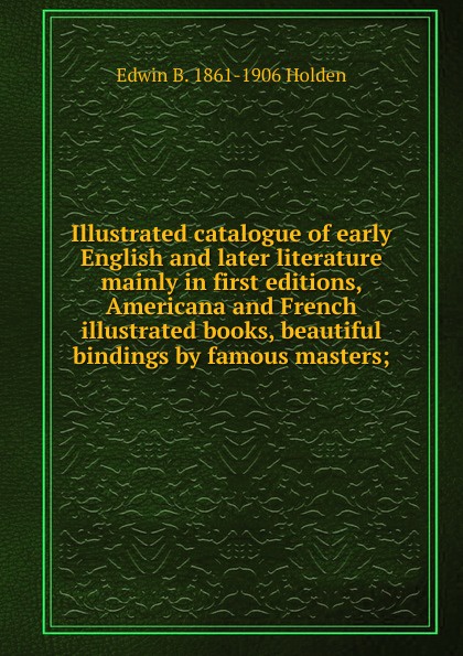 Illustrated catalogue of early English and later literature mainly in first editions, Americana and French illustrated books, beautiful bindings by famous masters;