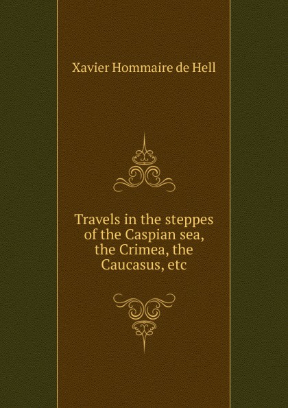 Travels in the steppes of the Caspian sea, the Crimea, the Caucasus, etc