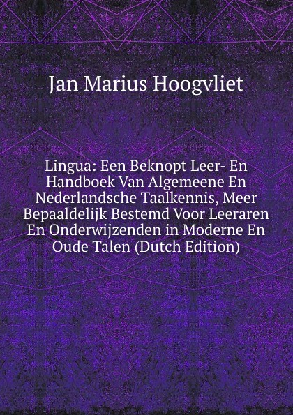 Lingua: Een Beknopt Leer- En Handboek Van Algemeene En Nederlandsche Taalkennis, Meer Bepaaldelijk Bestemd Voor Leeraren En Onderwijzenden in Moderne En Oude Talen (Dutch Edition)