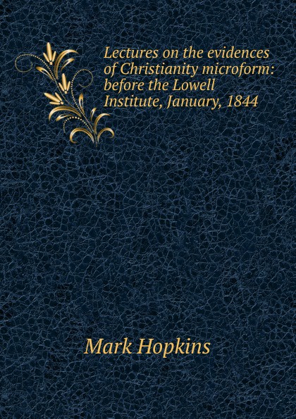 Lectures on the evidences of Christianity microform: before the Lowell Institute, January, 1844