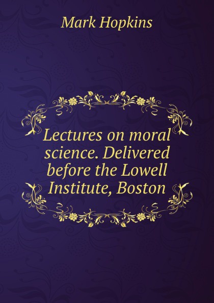 Lectures on moral science. Delivered before the Lowell Institute, Boston