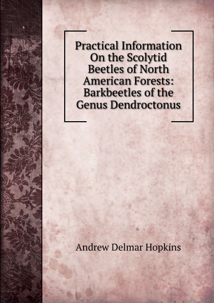 Practical Information On the Scolytid Beetles of North American Forests: Barkbeetles of the Genus Dendroctonus