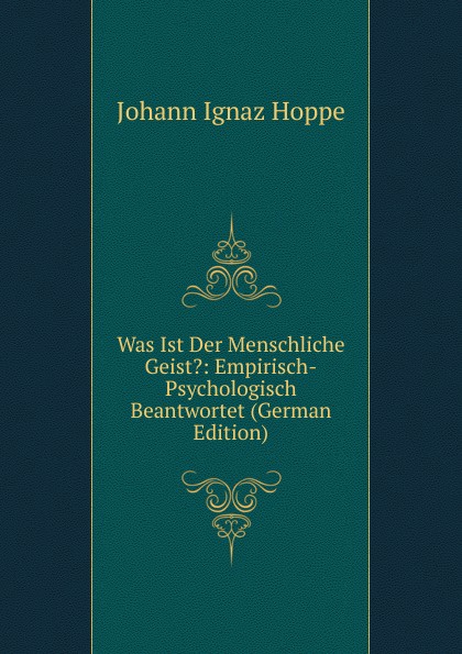 Was Ist Der Menschliche Geist.: Empirisch-Psychologisch Beantwortet (German Edition)