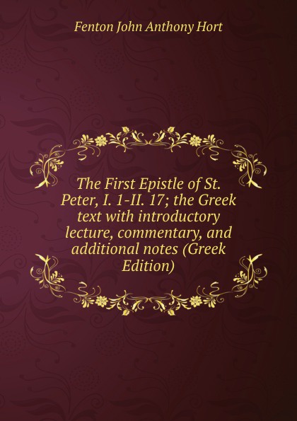 The First Epistle of St. Peter, I. 1-II. 17; the Greek text with introductory lecture, commentary, and additional notes (Greek Edition)