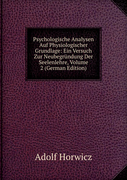 Psychologische Analysen Auf Physiologischer Grundlage: Ein Versuch Zur Neubegrundung Der Seelenlehre, Volume 2 (German Edition)