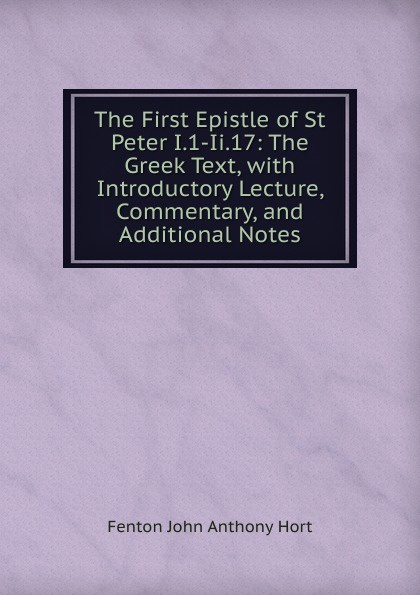 The First Epistle of St Peter I.1-Ii.17: The Greek Text, with Introductory Lecture, Commentary, and Additional Notes