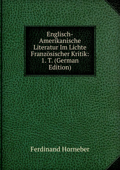 Englisch-Amerikanische Literatur Im Lichte Franzosischer Kritik: 1. T. (German Edition)