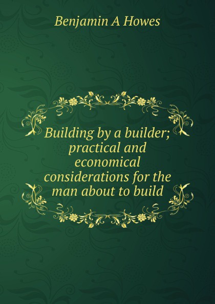 Building by a builder; practical and economical considerations for the man about to build