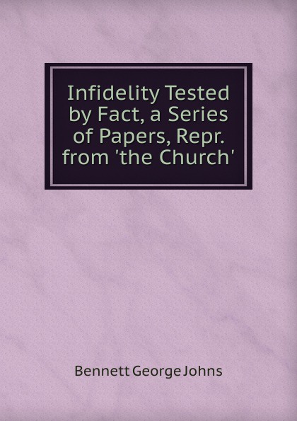 Infidelity Tested by Fact, a Series of Papers, Repr. from .the Church..