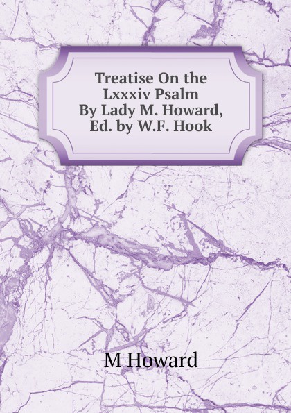 Treatise On the Lxxxiv Psalm By Lady M. Howard, Ed. by W.F. Hook.