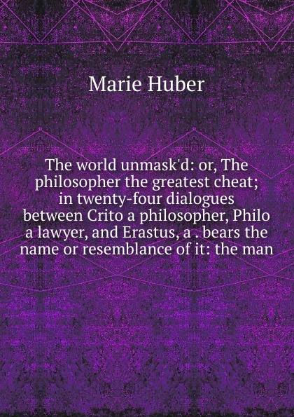 The world unmask.d: or, The philosopher the greatest cheat; in twenty-four dialogues between Crito a philosopher, Philo a lawyer, and Erastus, a . bears the name or resemblance of it: the man