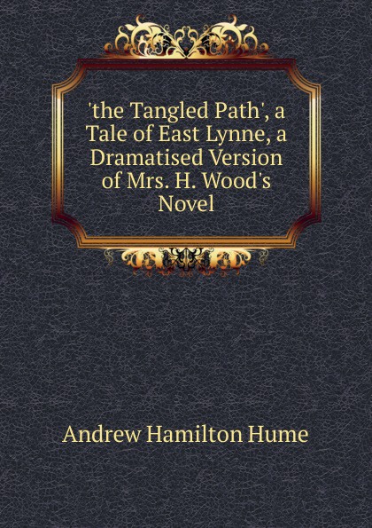 .the Tangled Path., a Tale of East Lynne, a Dramatised Version of Mrs. H. Wood.s Novel