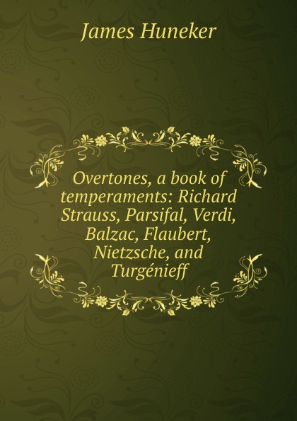 Overtones, a book of temperaments: Richard Strauss, Parsifal, Verdi, Balzac, Flaubert, Nietzsche, and Turgenieff