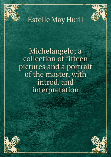 Michelangelo; a collection of fifteen pictures and a portrait of the master, with introd. and interpretation