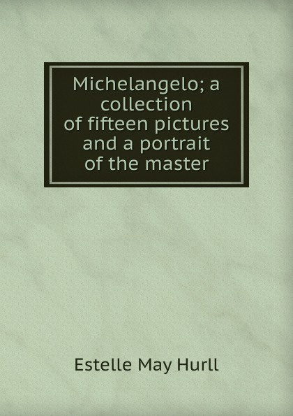 Michelangelo; a collection of fifteen pictures and a portrait of the master