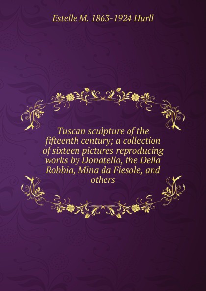 Tuscan sculpture of the fifteenth century; a collection of sixteen pictures reproducing works by Donatello, the Della Robbia, Mina da Fiesole, and others