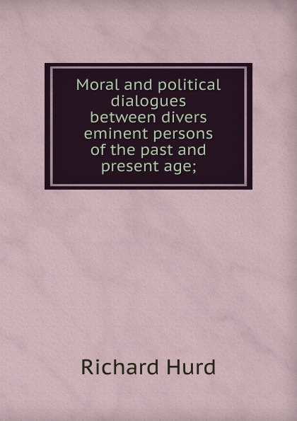 Moral and political dialogues between divers eminent persons of the past and present age;