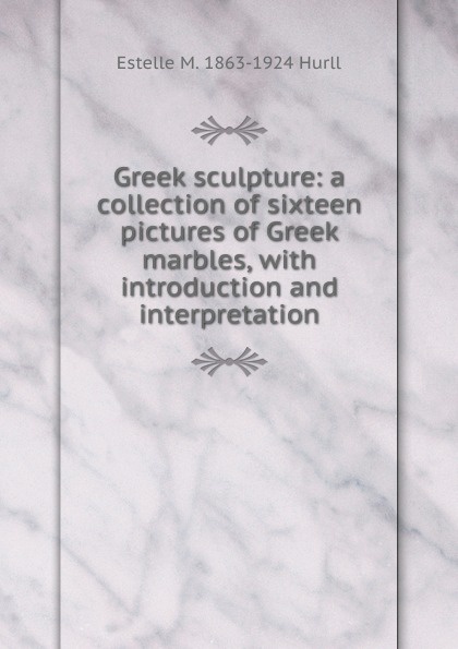 Greek sculpture: a collection of sixteen pictures of Greek marbles, with introduction and interpretation