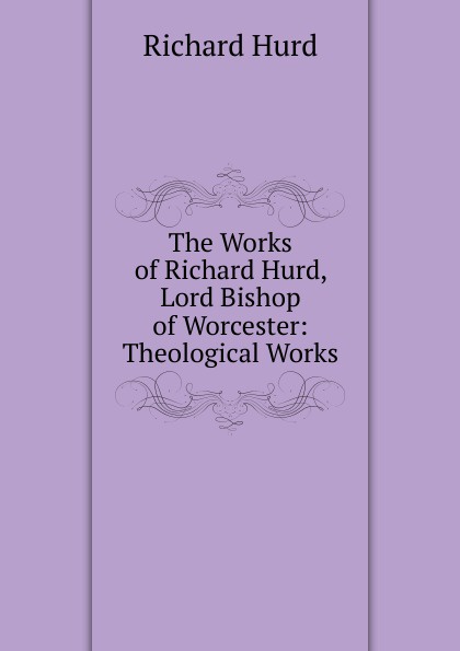 The Works of Richard Hurd, Lord Bishop of Worcester: Theological Works