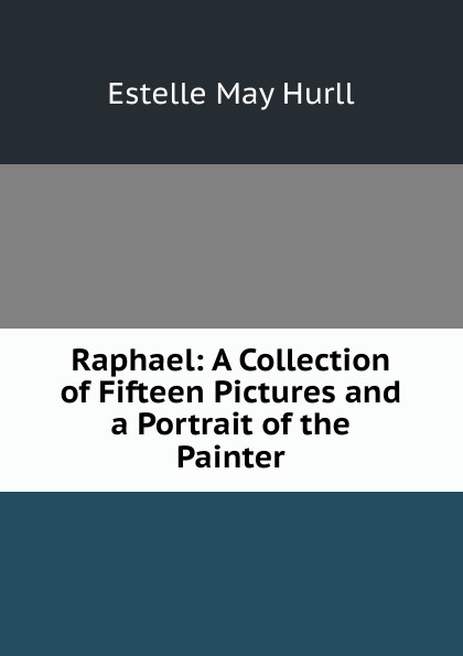 Raphael: A Collection of Fifteen Pictures and a Portrait of the Painter