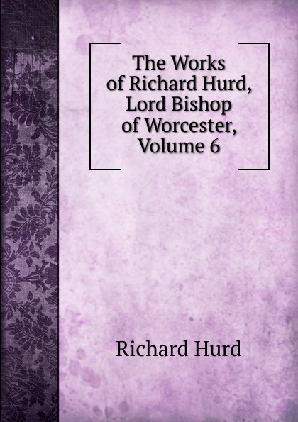 The Works of Richard Hurd, Lord Bishop of Worcester, Volume 6