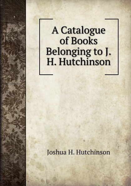 A Catalogue of Books Belonging to J.H. Hutchinson