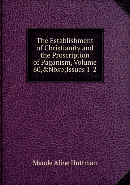 The Establishment of Christianity and the Proscription of Paganism, Volume 60,.Nbsp;Issues 1-2