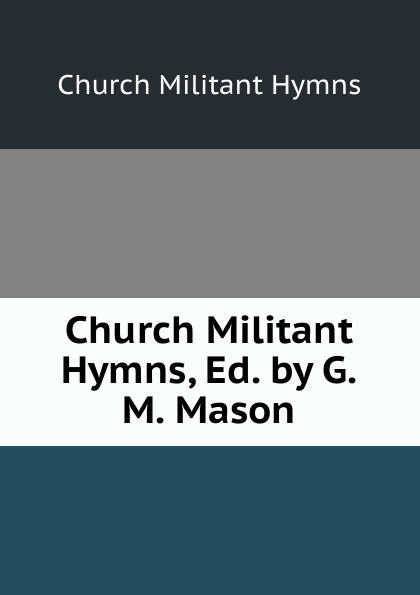 Church Militant Hymns, Ed. by G.M. Mason