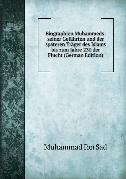 Biographien Muhammeds: seiner Gefahrten und der spateren Trager des Islams bis zum Jahre 230 der Flucht (German Edition)