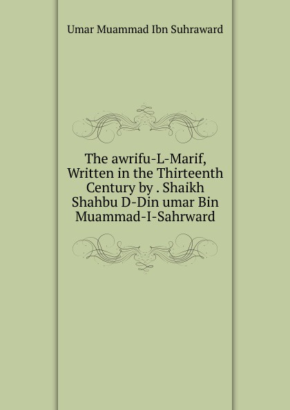 The awrifu-L-Marif, Written in the Thirteenth Century by . Shaikh Shahbu D-Din umar Bin Muammad-I-Sahrward