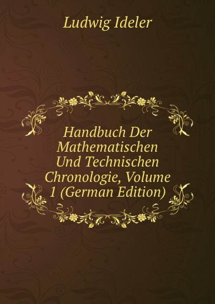 Handbuch Der Mathematischen Und Technischen Chronologie, Volume 1 (German Edition)