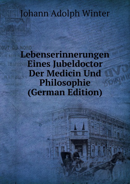 Lebenserinnerungen Eines Jubeldoctor Der Medicin Und Philosophie (German Edition)