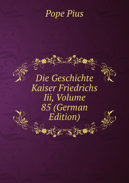 Die Geschichte Kaiser Friedrichs Iii, Volume 85 (German Edition)