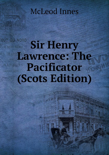 Sir Henry Lawrence: The Pacificator (Scots Edition)