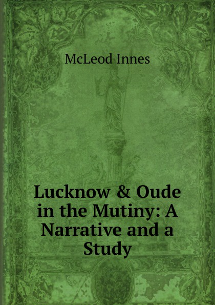 Lucknow . Oude in the Mutiny: A Narrative and a Study