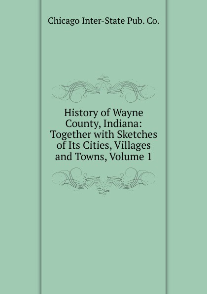 History of Wayne County, Indiana: Together with Sketches of Its Cities, Villages and Towns, Volume 1