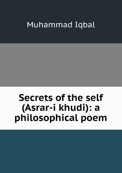 Secrets of the self (Asrar-i khudi): a philosophical poem