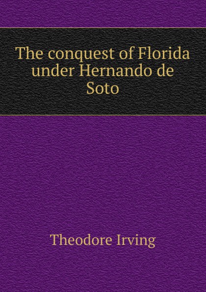 The conquest of Florida under Hernando de Soto