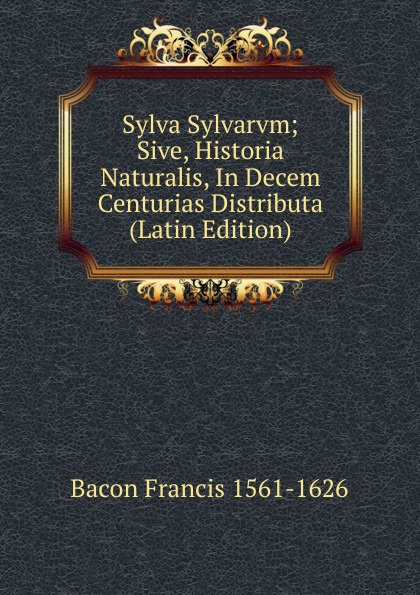 Sylva Sylvarvm; Sive, Historia Naturalis, In Decem Centurias Distributa (Latin Edition)