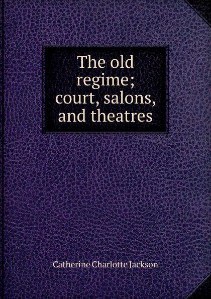 The old regime; court, salons, and theatres