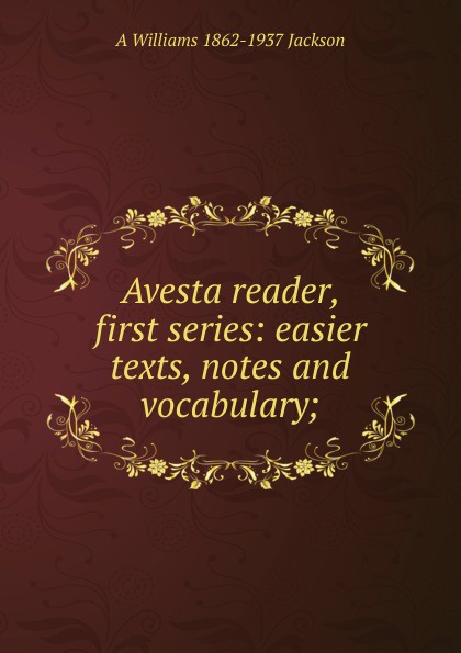 Avesta reader, first series: easier texts, notes and vocabulary;