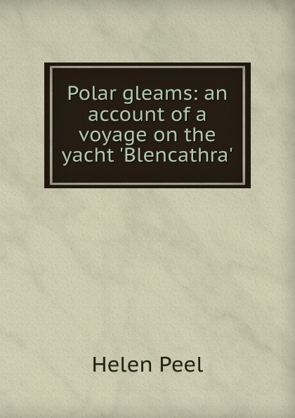 Polar gleams: an account of a voyage on the yacht .Blencathra.
