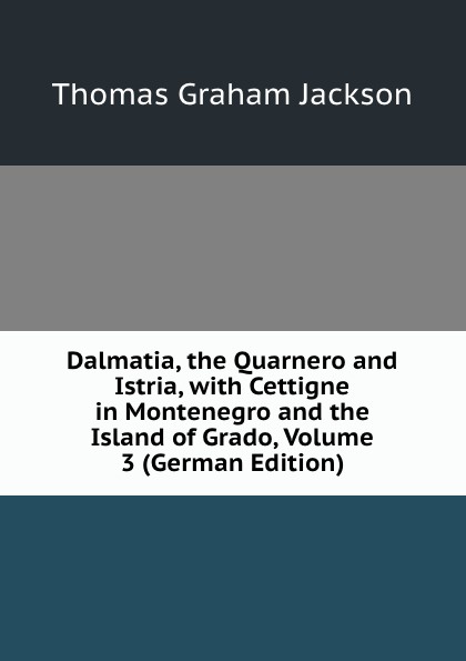 Dalmatia, the Quarnero and Istria, with Cettigne in Montenegro and the Island of Grado, Volume 3 (German Edition)