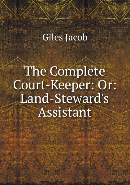 The Complete Court-Keeper: Or: Land-Steward.s Assistant